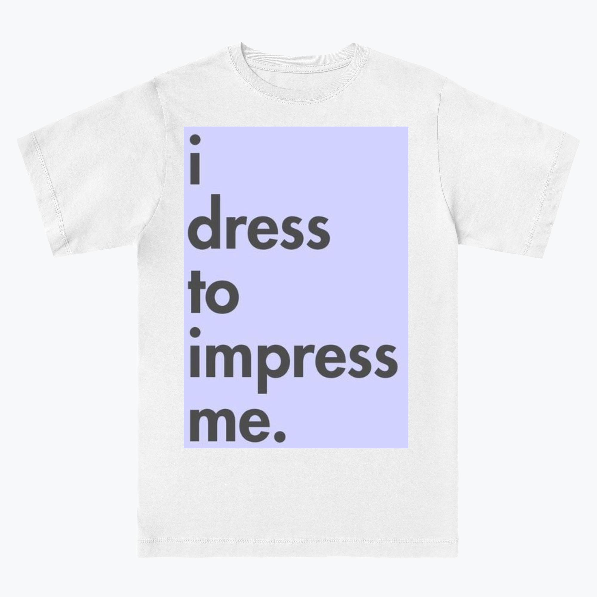 i dress to impress me. | Everpress